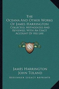 Paperback The Oceana And Other Works Of James Harrington: Collected, Methodized And Reviewed, With An Exact Account Of His Life Book