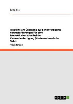 Paperback Produkte am Übergang zur Serienfertigung - Herausforderungen für eine Produktkalkulation bei der Kleinserienfertigung (Kostenrechnerische Sicht) [German] Book
