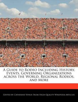 A Guide to Rodeo Including History, Events, Governing Organizations Across the World, Regional Rodeos, and More