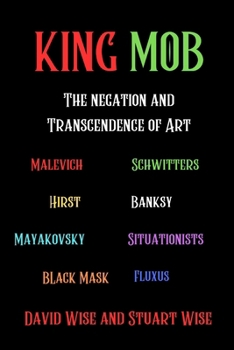 King Mob: The Negation and Transcendence of Art: Malevich, Schwitters, Hirst, Banksy, Mayakovsky, Situationists, Tatlin, Fluxus, Black Mask (WiseEbooks)