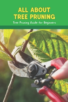 Paperback All about Tree Pruning: Tree Pruning Guide for Beginners: Pruning Trees And Shrubs Book