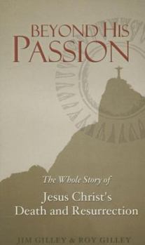 Paperback Beyond His Passion: The Whole Story of Jesus Christ's Death and Resurrection Book