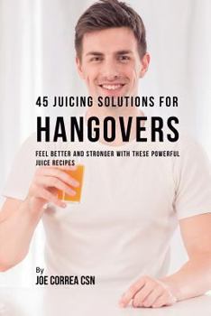 Paperback 45 Juicing Solutions for Hangovers: Feel Better and Stronger with These Powerful Juice Recipes Book