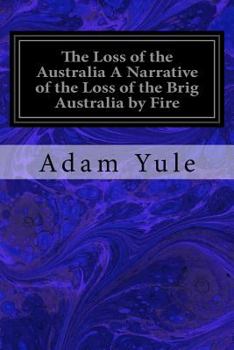 Paperback The Loss of the Australia A Narrative of the Loss of the Brig Australia by Fire: On Her Voyage from Leith to Sydney Book