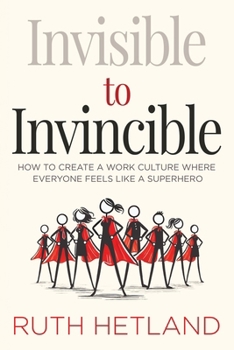 Paperback Invisible to Invincible: How to Create a Work Culture Where Everyone Feels Like a Superhero Book