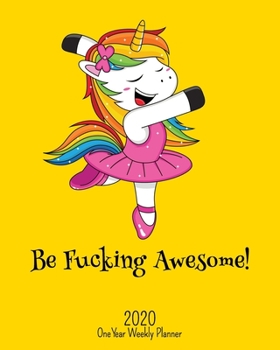 Be Fucking Awesome - 2020 One Year Weekly Planner: Pretty NSFW Dancing Unicorn Planner | Naughty, Irreverent and Fun - just like you | 1 yr ... School Home (Fucking Awesome 8x10 Planners)