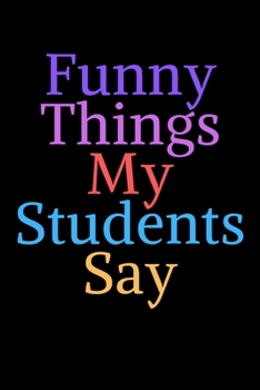 Paperback Funny Things My Students Say: Journal Notebook for Teachers/ Blank Lined Journal Notebook 6/9 120 Pages Book