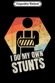 Composition Notebook: I Do My Own Stunts Broken Arm Gifts Funny Injury  Journal/Notebook Blank Lined Ruled 6x9 100 Pages