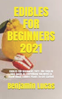 Paperback EDIBLES FOR BEGINNERS 2021: EDIBLES FOR BEGINNERS 2021: The Step By Step Guide On Everything You Need To Know About Edibles Plants To Get Started Book