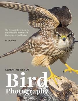 Paperback Learn the Art of Bird Photography: The Complete Field Guide for Beginning and Intermediate Photographers and Birders Book