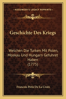 Paperback Geschichte Des Kriegs: Welchen Die Turken Mit Polen, Moskau Und Hungarn Gefuhret Haben (1775) [German] Book