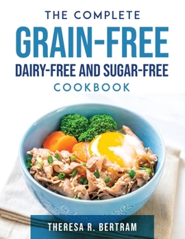 Paperback The Complete Grain-free, Dairy-free and Sugar-free Cookbook Book