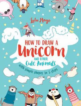 Paperback How to Draw a Unicorn and Other Cute Animals with Simple Shapes in 5 Steps Book