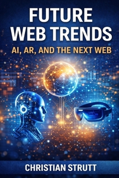 Paperback Future Web Trends: AI, AR, and the Next Web: An in-depth exploration of how AI-driven decision making, immersive AR experiences, and evolving web arch Book