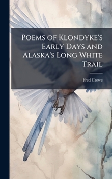 Poems of Klondyke's Early Days and Alaska's Long White Trail