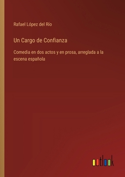 Un Cargo de Confianza: Comedia en dos actos y en prosa, arreglada a la escena española (Spanish Edition)