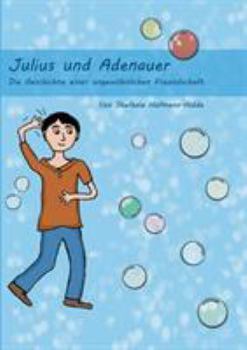 Julius und Adenauer: Die Geschichte einer ungewöhnlichen Freundschaft
