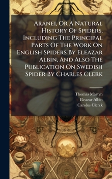 Hardcover Aranei, Or A Natural History Of Spiders, Including The Principal Parts Of The Work On English Spiders By Eleazar Albin, And Also The Publication On Sw Book