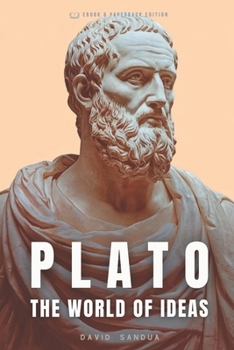 PLATO: THE WORLD OF IDEAS (THE FATHERS OF PHILOSOPHY: SOCRATES, PLATO, AND ARISTOTLE)