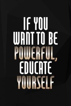 If You Want To Be Powerful, Educate Yourself: Perseverance Notebook Journal Composition Blank Lined Diary Notepad 120 Pages Paperback Black