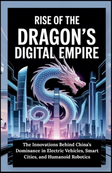 Rise of the Dragon’s Digital Empire: The Innovations Behind China’s Dominance in Electric Vehicles, Smart Cities, and Humanoid Robotics