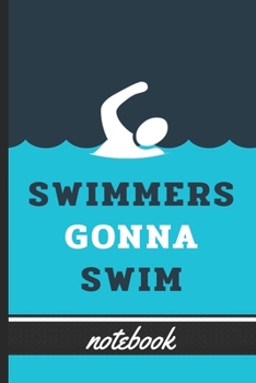 Swimmers Gonna Swim - Notebook: Blank Lined Notebook for Swimmers - Fun Swimming Cover Design - Great for Coaches, Teams, Athletes & Their Supporters