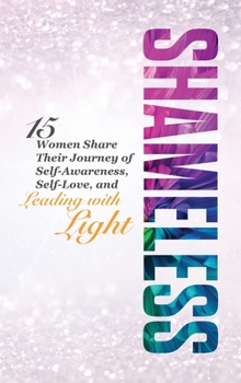 Hardcover Shameless: 15 Women Share Their Journey of Self-Awareness, Self-Love, and Leading with Light Book