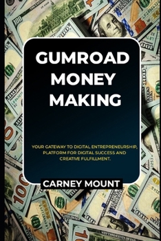 GUMROAD MONEY MAKING: Your Gateway to Digital Entrepreneurship, Platform for Digital Success and Creative Fulfillment.