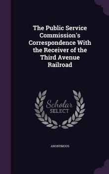 Hardcover The Public Service Commission's Correspondence With the Receiver of the Third Avenue Railroad Book
