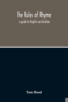 Paperback The Rules Of Rhyme; A Guide To English Versification. With A Compendious Dictionary Of Rhymes, An Examination Of Classical Measures, And Comments Upon Book