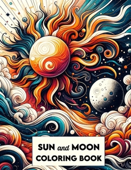 Sun and Moon Coloring Book: Where Every Page Captures the Mystical Dance of Day and Night, Inviting You to Illuminate Your World with Cosmic Creat