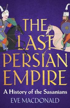 The Last Persian Empire: A History of the Sasanians