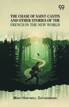 The Chase Of Saint-Castin And Other Stories Of The French In The New World