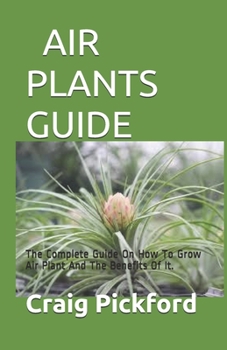 Paperback Air Plants Guide: The Complete Guide On How To Grow Air Plant And The Benefits Of It. Book