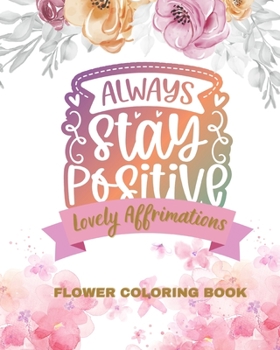 Paperback Lovely Affirmations and Flowers Coloring Book: Color Inspirational Adult and Teen Coloring Book Mindfulness, Positivity Book