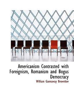 Americanism Contrasted with Foreignism, Romanism and Bogus Democracy