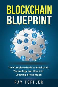 Paperback Blockchain Blueprint: The Complete Guide to Blockchain Technology and How it is Creating a Revolution (Books on Bitcoin, Cryptocurrency, Eth Book