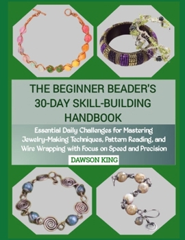 Paperback The Beginner Beader's 30-Day Skill-Building Handbook: Essential Daily Challenges for Mastering Jewelry-Making Techniques, Pattern Reading, and Wire Wr Book