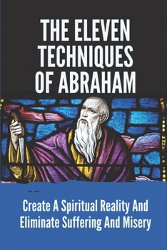 Paperback The Eleven Techniques Of Abraham: Create A Spiritual Reality And Eliminate Suffering And Misery: Love Book