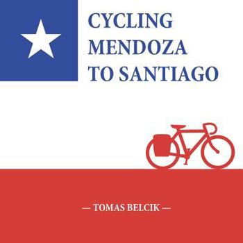 Paperback Cycling Mendoza to Santiago: Journey Over the Andes Crossing Paso Internacional Los Libertadores, a mountain pass between Argentina and Chile (Trav Book