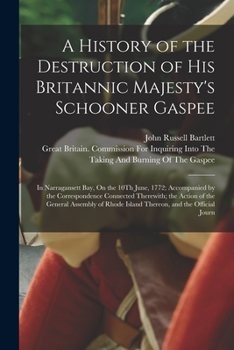 Paperback A History of the Destruction of His Britannic Majesty's Schooner Gaspee: In Narragansett Bay, On the 10Th June, 1772; Accompanied by the Correspondenc Book