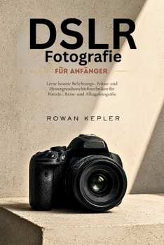 DSLR-Fotografie für Anfänger: Lerne bessere Belichtungs-, Fokus- und Hintergrundunschärfetechniken für Porträt-, Reise- und Alltagsfotografie. (German Edition)