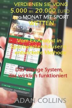 Verdienen Sie Von 5.000 Bis 20.000 Euro Pro Monat Mit Sport Wetten: Vom Ex-Analyst in Sportwettenh�usern entwickelte Methode, Effektivit�t H�her als 90% der Gewonnenen Wetten, Das Einzige System das W