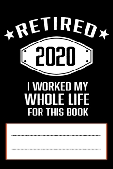 Retired 2020 I Worked My Whole Life for This Book: Funny Retirement Gift 120 pages writing Composition Notebook for retired people