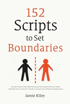 152 Scripts to Set Boundaries: The Exact Words to Stop People-Pleasing, Say No to Family Guilt Trips, Handle After-Hours Texts, and Say No to Friends in Constant Crisis, Without Long Explanations