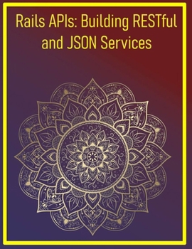 Paperback Rails APIs: Building RESTful and JSON Services: Creating Scalable Backend Services with Rails API Mode and Serialization Book