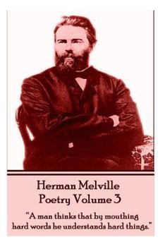The Poetry Of Herman Melville - Volume 3: "A man thinks that by mouthing hard words he understands hard things.