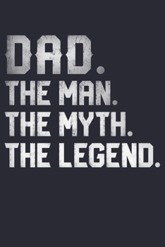 Dad The Man The Myth The Legend: Dad Lined Notebook, Journal, Organizer, Diary, Composition Notebook, Gifts for Dads, Grandpa and Uncles.