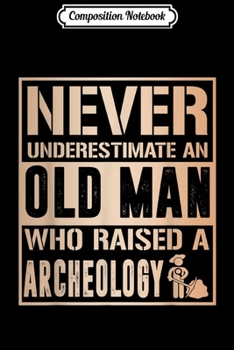 Composition Notebook: Mens Never Underestimate Old man raised Archeology Fathers  Journal/Notebook Blank Lined Ruled 6x9 100 Pages