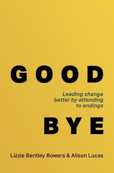 Hardcover Good Bye: Leading Change Better by Attending to Endings Book